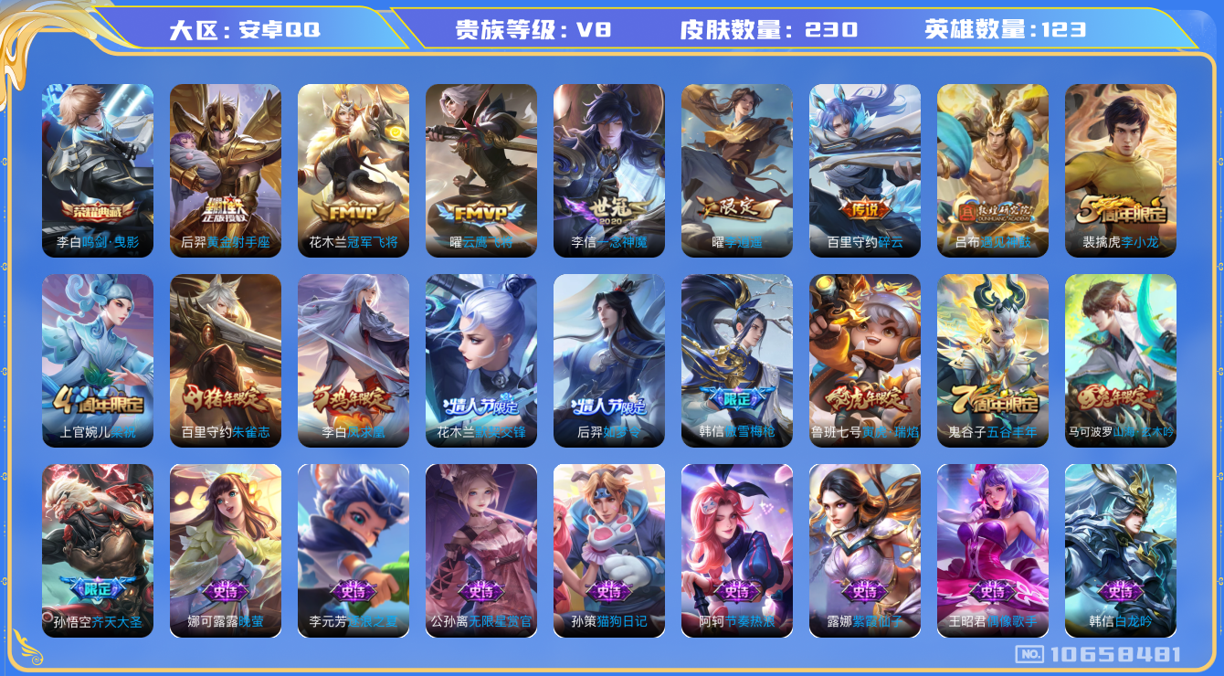 王者荣耀账号安卓QQ[10658481]实名: 可修改 贵族等级: V8 英雄数: 123 皮肤数: 230 荣耀水晶: 鸣剑·曳影 传说皮: 黄金射手座,冠军飞将,云鹰飞将,一念神魔,李逍遥,碎云,遇见神鼓,启明星使 