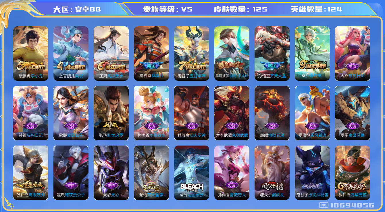 王者荣耀账号安卓QQ[10694856]【商品标题】：安卓Q-V5-最强王者段位-124英雄-125皮肤-0典藏-0珍品无双-0无双-0珍品传说-3传说-23史诗
【内测皮肤】：孙尚香蔷薇恋人，狂铁特工战影
【传说皮肤】