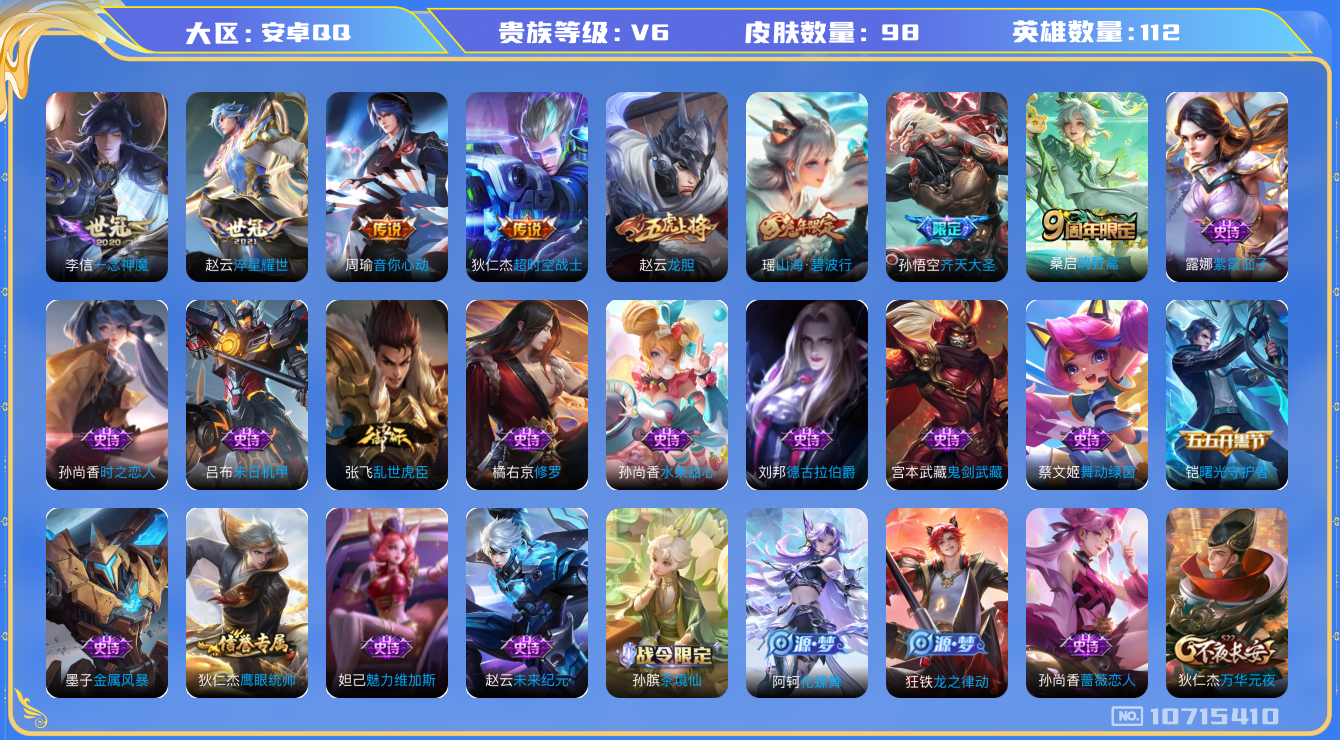 王者荣耀账号安卓QQ[10715410]【商品标题】：安卓Q-V6-至尊星耀III段位-112英雄-98皮肤-0典藏-0无双-0珍品传说-6传说-25史诗
【内测皮肤】：孙尚香蔷薇恋人
【传说皮肤】：赵云淬星耀世，周瑜音