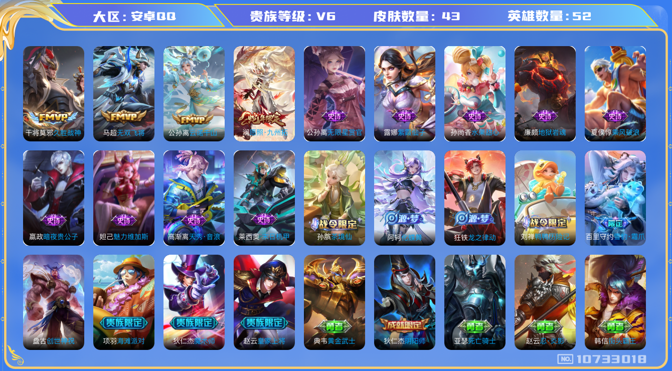 王者荣耀账号安卓QQ[10733018]【商品标题】：安卓Q-V6-最强王者段位-52英雄-43皮肤-0典藏-0无双-0珍品传说-4传说-16史诗
【传说皮肤】：干将莫邪久胜战神，马超无双飞将，澜愿照九州拓，公孙离云诺千
