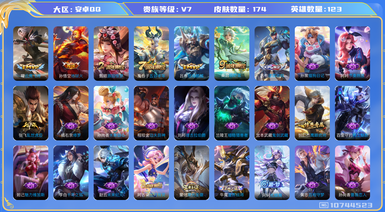 王者荣耀账号安卓QQ[10744523]【商品标题】：安卓Q-V7-最强王者段位-123英雄-169皮肤-0典藏-0无双-0珍品传说-4传说-24史诗
【内测皮肤】：孙尚香蔷薇恋人
【传说皮肤】：孙悟空地狱火，曜云鹰飞将