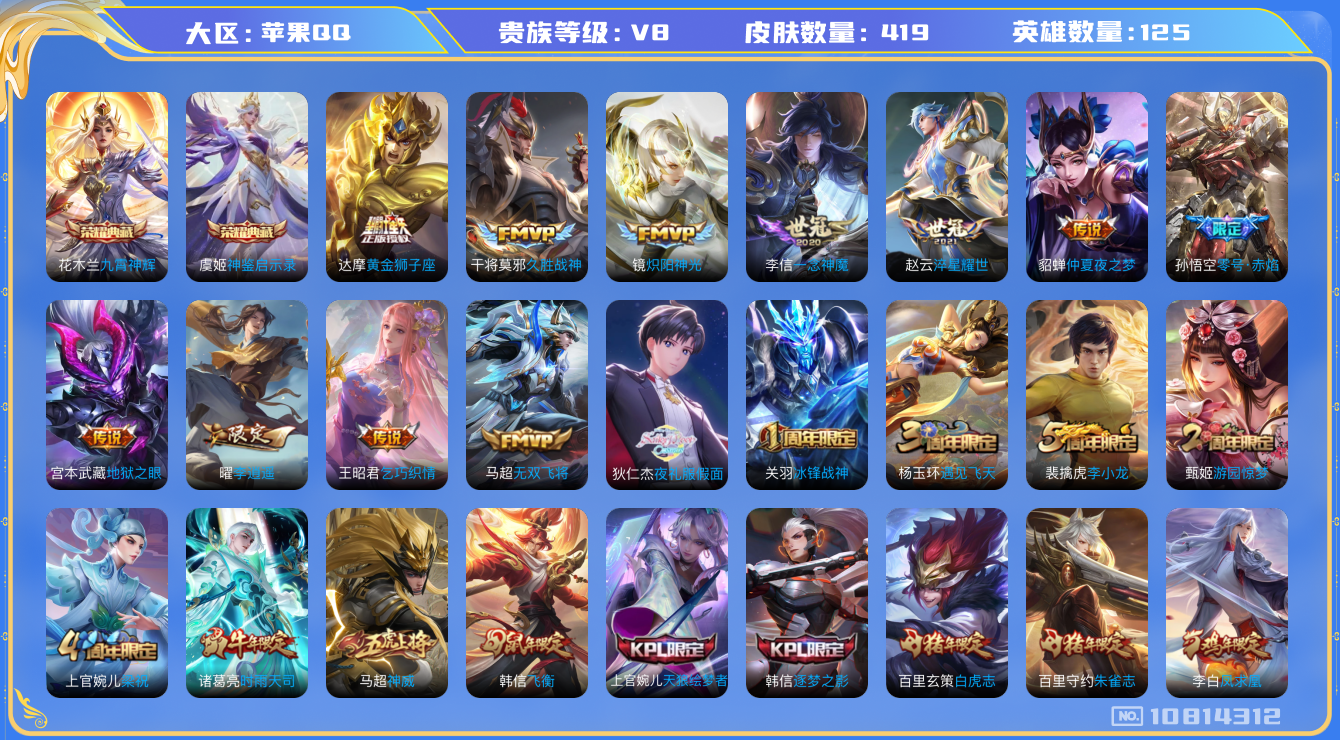 王者荣耀账号苹果QQ[10814312]实名: 可修改 贵族等级: V8 英雄数: 125 皮肤数: 419 荣耀水晶: 九霄神辉,神鉴启示录 传说皮: 黄金狮子座,久胜战神,炽阳神光,一念神魔,仲夏夜之梦,零号·赤焰,