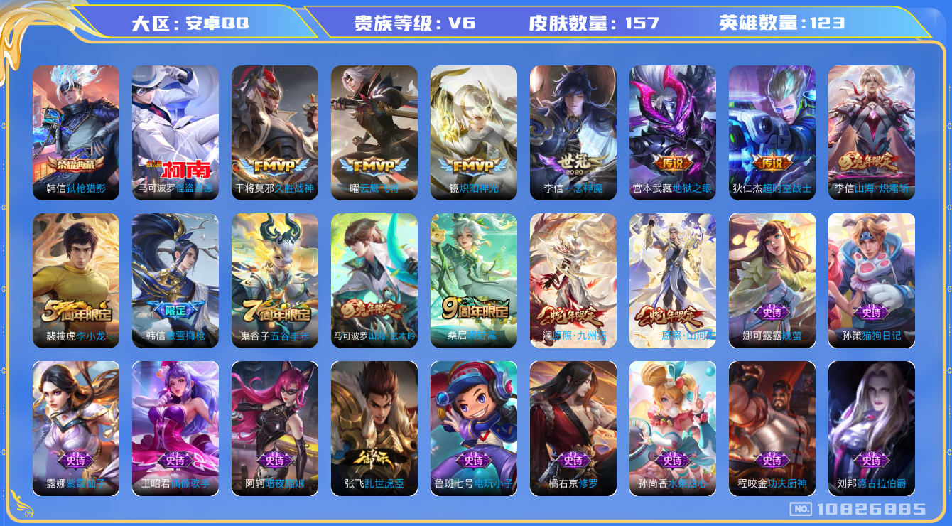 王者荣耀账号安卓QQ[10826885]实名: 可修改 贵族等级: V6 英雄数: 123 皮肤数: 157 荣耀水晶: 弑枪猎影 珍品传说: 怪盗基德 传说皮: 云鹰飞将,久胜战神,炽阳神光,一念神魔,地狱之眼,超时空
