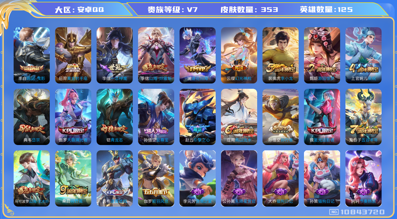 王者荣耀账号安卓QQ[10843720]实名: 可修改 贵族等级: V7 英雄数: 125 皮肤数: 353 荣耀水晶: 鸣剑·曳影 传说皮: 黄金射手座,一念神魔,山海·炽霜斩,澜逐花归海,幻光神枪 限定皮: 李小龙,