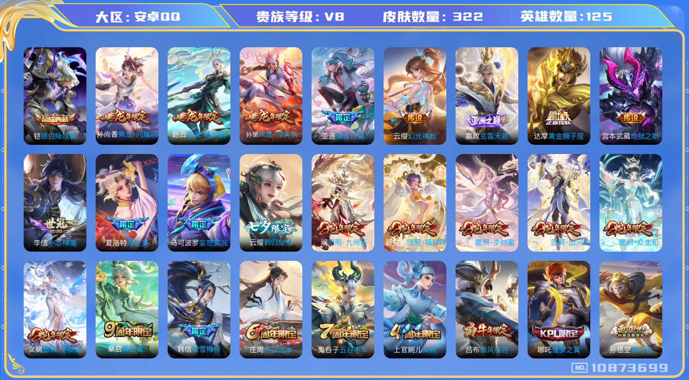 王者荣耀账号安卓QQ[10873699]实名: 可修改 贵族等级: V8 英雄数: 125 皮肤数: 322 荣耀水晶: 银白咏叹调 传说皮: 黄金狮子座,一念神魔,地狱之眼,浮生妄,妄想实况,鹤归松栖(云缨),乘龙·问