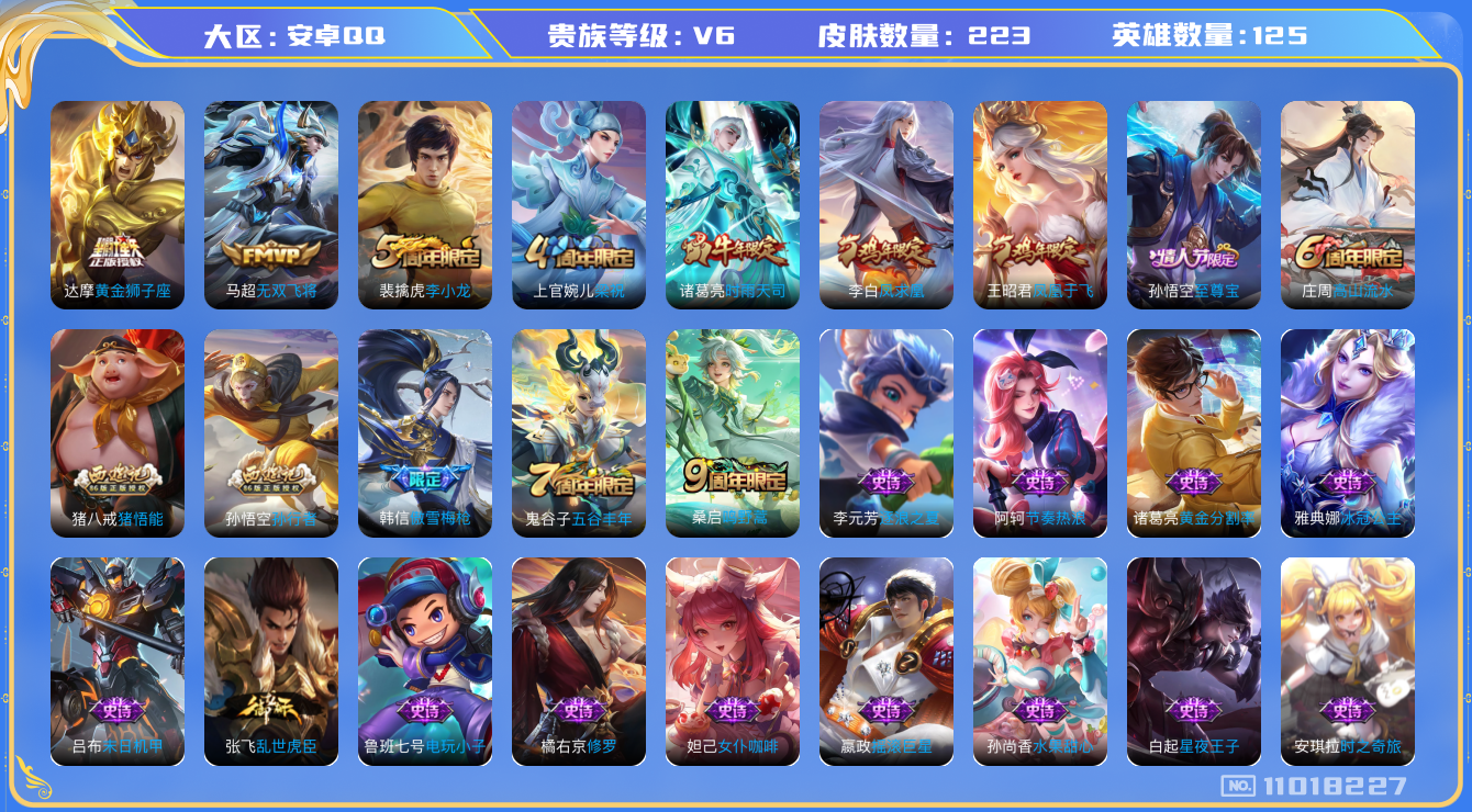 王者荣耀账号安卓QQ[11018227]"DAS4978 -(可二次) 安卓Q-V6-223皮肤 5传说56史诗  
凤求凰 至尊宝 鸣野蒿 时雨天司 傲雪梅枪 凤凰于飞 孙行者 猪悟能 冰冠公主 无双飞将 原初追逐者