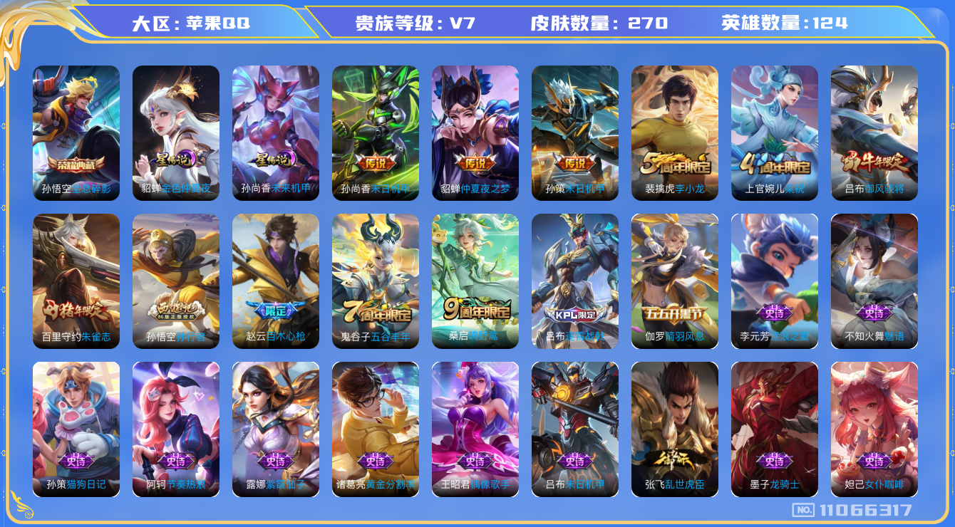 王者荣耀账号苹果QQ[11066317]"DAS5028 苹果Q-V7-270皮肤-1典藏2星传说4传说61史诗 -(可二次) 全息碎影 未来机甲 金色仲夏夜
鸣野蒿 朱雀志 御风骁将 百木心枪 匿光侦查者 孙行者 蓝