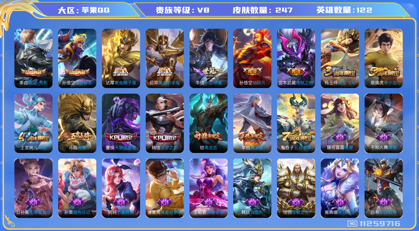 王者荣耀账号苹果QQ[11259716]实名: 可修改 贵族等级: V8 英雄数: 122 皮肤数: 247 荣耀水晶: 鸣剑·曳影,全息碎影 传说皮: 黄金狮子座,黄金射手座,一念神魔,地狱火,地狱之眼 限定皮: 遇见