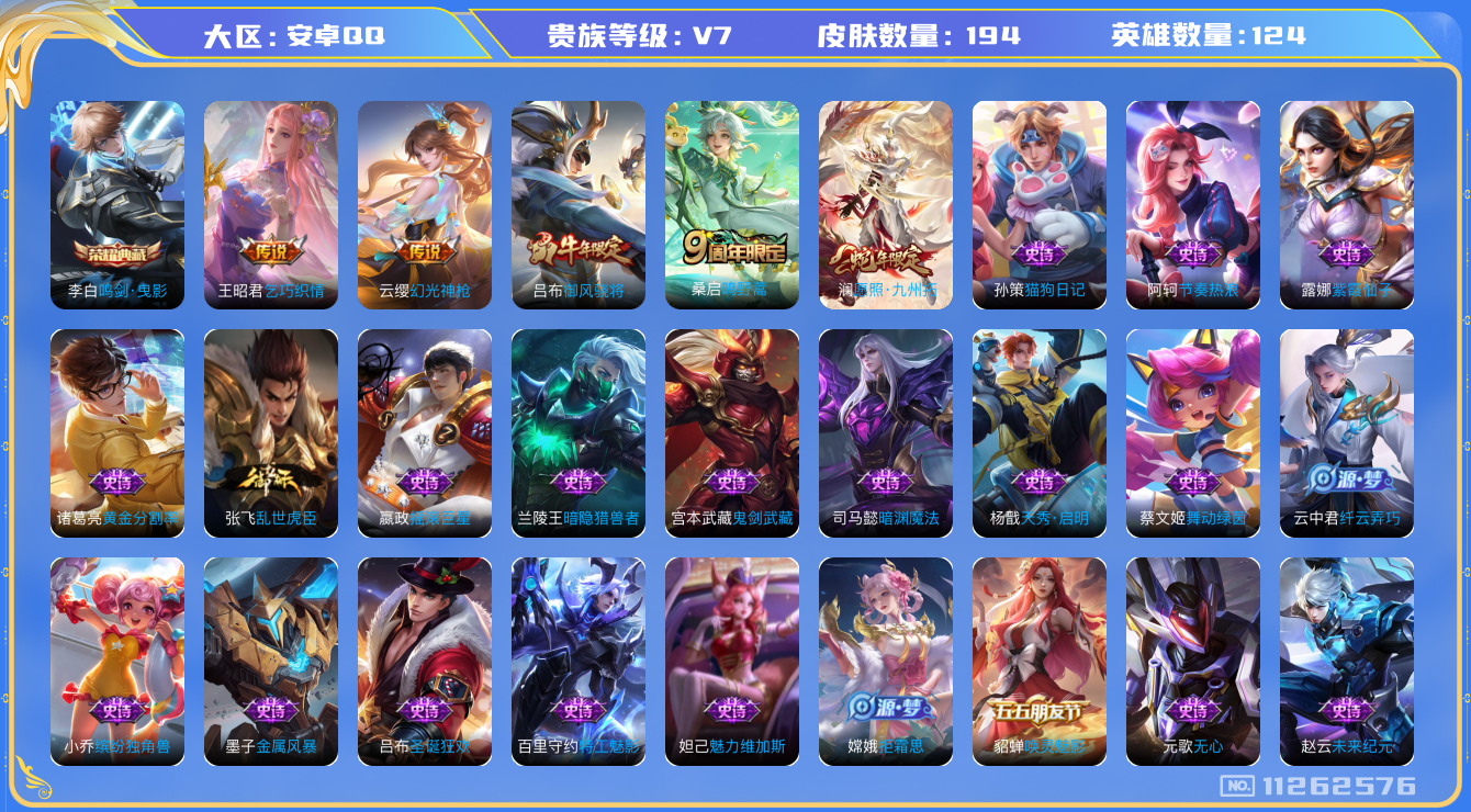 王者荣耀账号安卓QQ[11262576]V7 124英雄 194皮肤 1典藏 4传说 
典藏：李白鸣剑·曳影
传说：澜愿照·九州拓 云缨幻光神枪 桑启鸣野蒿 王昭君乞巧织情
史诗：狂铁龙之律动 阿轲化蝶舞 赵怀真器