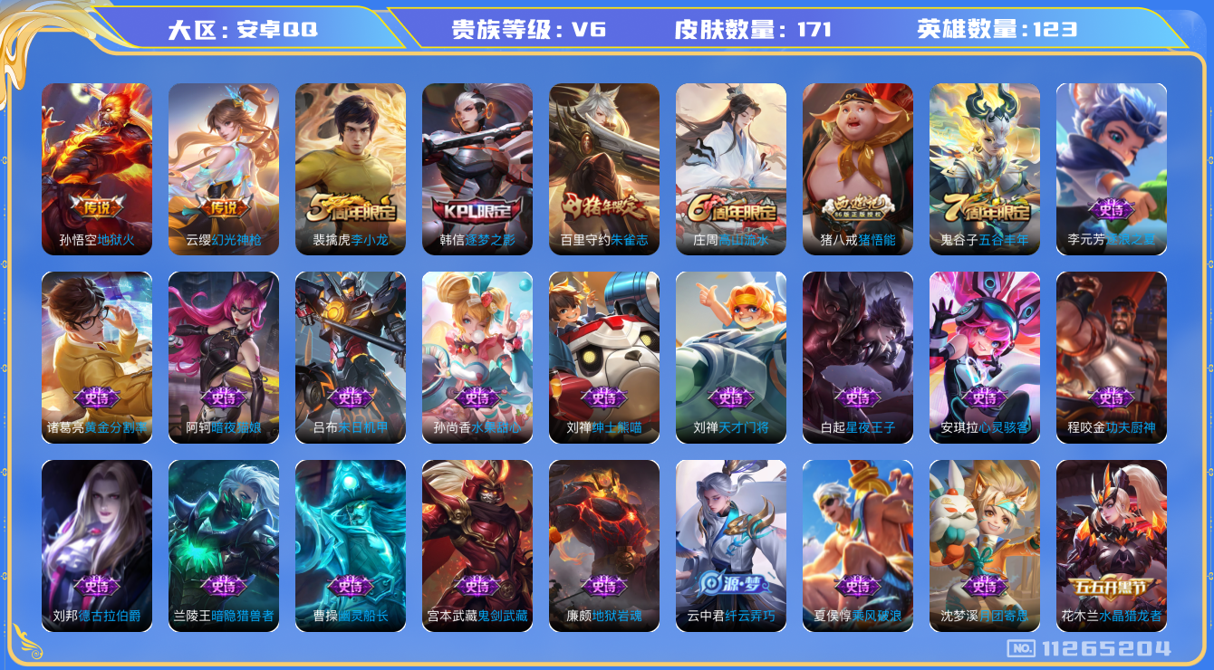 王者荣耀账号安卓QQ[11265204]实名: 可修改 贵族等级: V6 英雄数: 123 皮肤数: 171 传说皮: 地狱火,幻光神枪 限定皮: 李小龙,逐梦之影,朱雀志,高山流水,猪悟能,五谷丰年