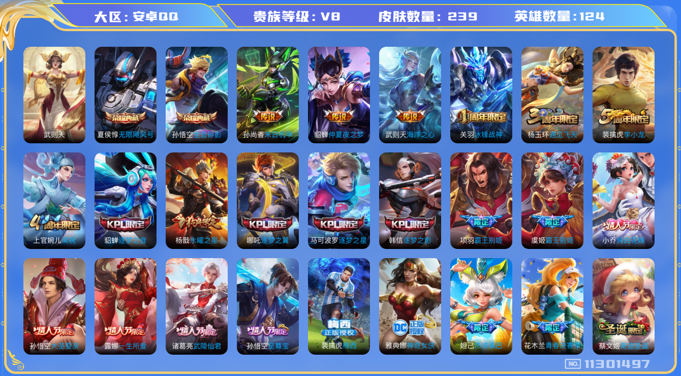 王者荣耀账号安卓QQ[11301497]实名: 可修改 贵族等级: V8 英雄数: 124 皮肤数: 239 荣耀水晶: 武则天,无限飓风号,全息碎影 传说皮: 末日机甲-孙尚香,仲夏夜之梦,海洋之心 限定皮: 冰锋战神