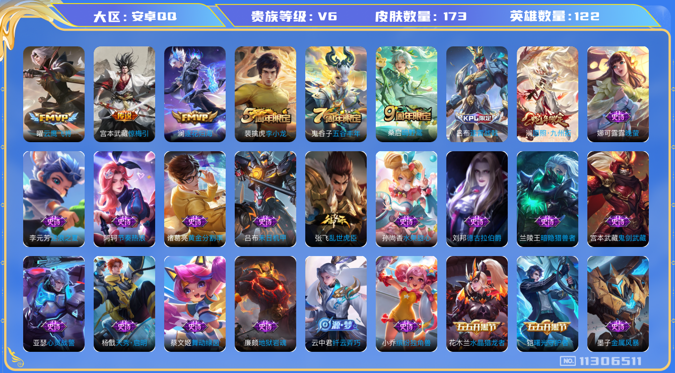王者荣耀账号安卓QQ[11306511]V6 122英雄 173皮肤 5传说 
传说：澜愿照·九州拓 桑启鸣野蒿 澜逐花归海
宫本武藏惊梅引 曜云鹰飞将
