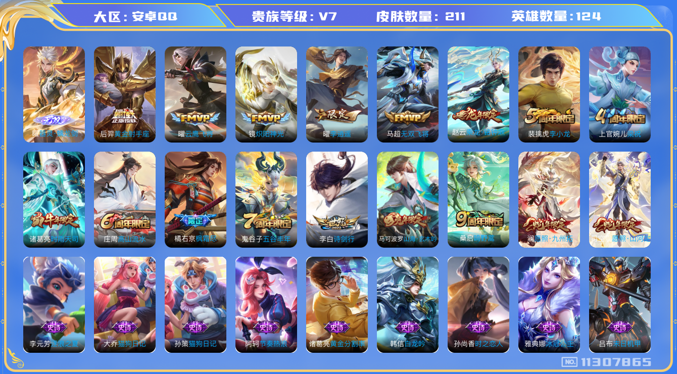 王者荣耀账号安卓QQ[11307865]实名: 可修改 贵族等级: V7 英雄数: 124 皮肤数: 211   万战马可 万战干将   无双皮: 器灵·螭龙剑 传说皮: 黄金射手座,云鹰飞将,炽阳神光,李逍遥,无双飞将