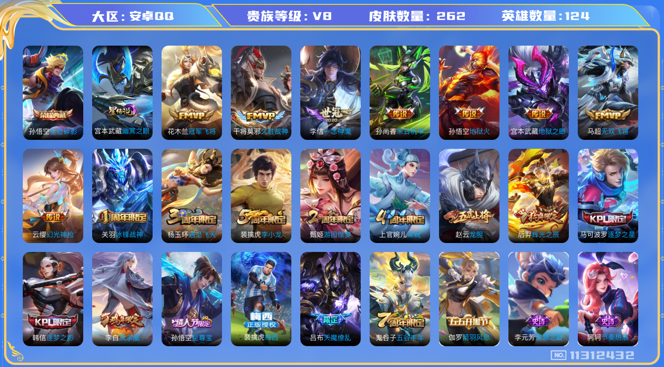 王者荣耀账号安卓QQ[11312432]"DAS5092 安卓Q-V8-262皮肤-1典藏1星传说 11传说59史诗 -包人脸 全息碎影 幽冥之眼
凤求凰 幻光神枪 至尊宝 梅西 冰封战神 启明星使 龙胆 逐梦之影 逐