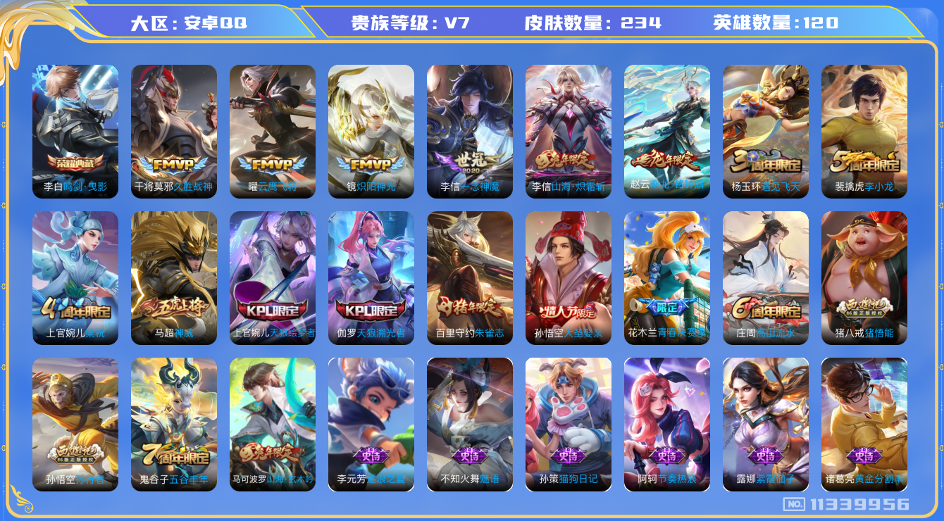 王者荣耀账号安卓QQ[11339956]实名: 可修改 贵族等级: V7 英雄数: 120 皮肤数: 234 荣耀水晶: 鸣剑·曳影 传说皮: 云鹰飞将,久胜战神,炽阳神光,一念神魔,山海·炽霜斩,乘龙·铭钟鼎 限定皮: