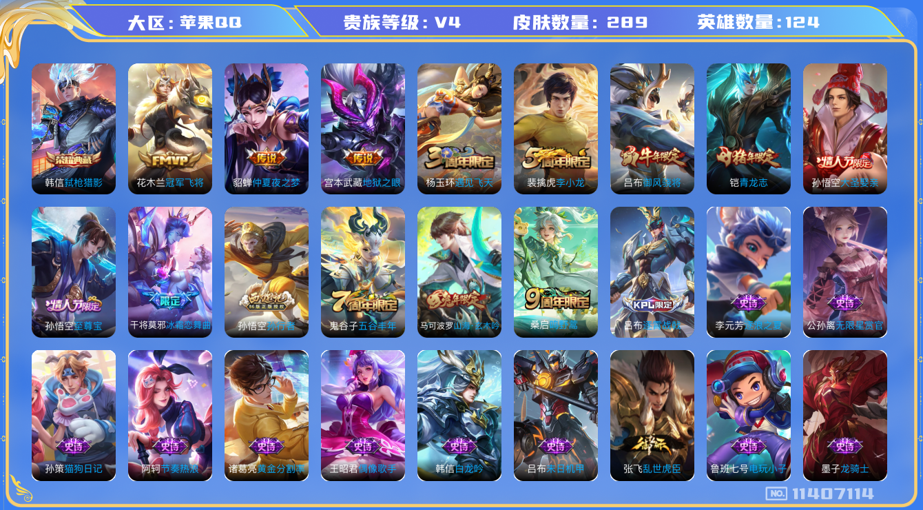 王者荣耀账号苹果QQ[11407114]【商品标题】：苹果Q-V4-至尊星耀V段位-124英雄-289皮肤-1典藏-0珍品无双-0无双-0珍品传说-4传说-83史诗
【荣耀典藏】：韩信弑枪猎影
【内测皮肤】：孙尚香蔷薇恋