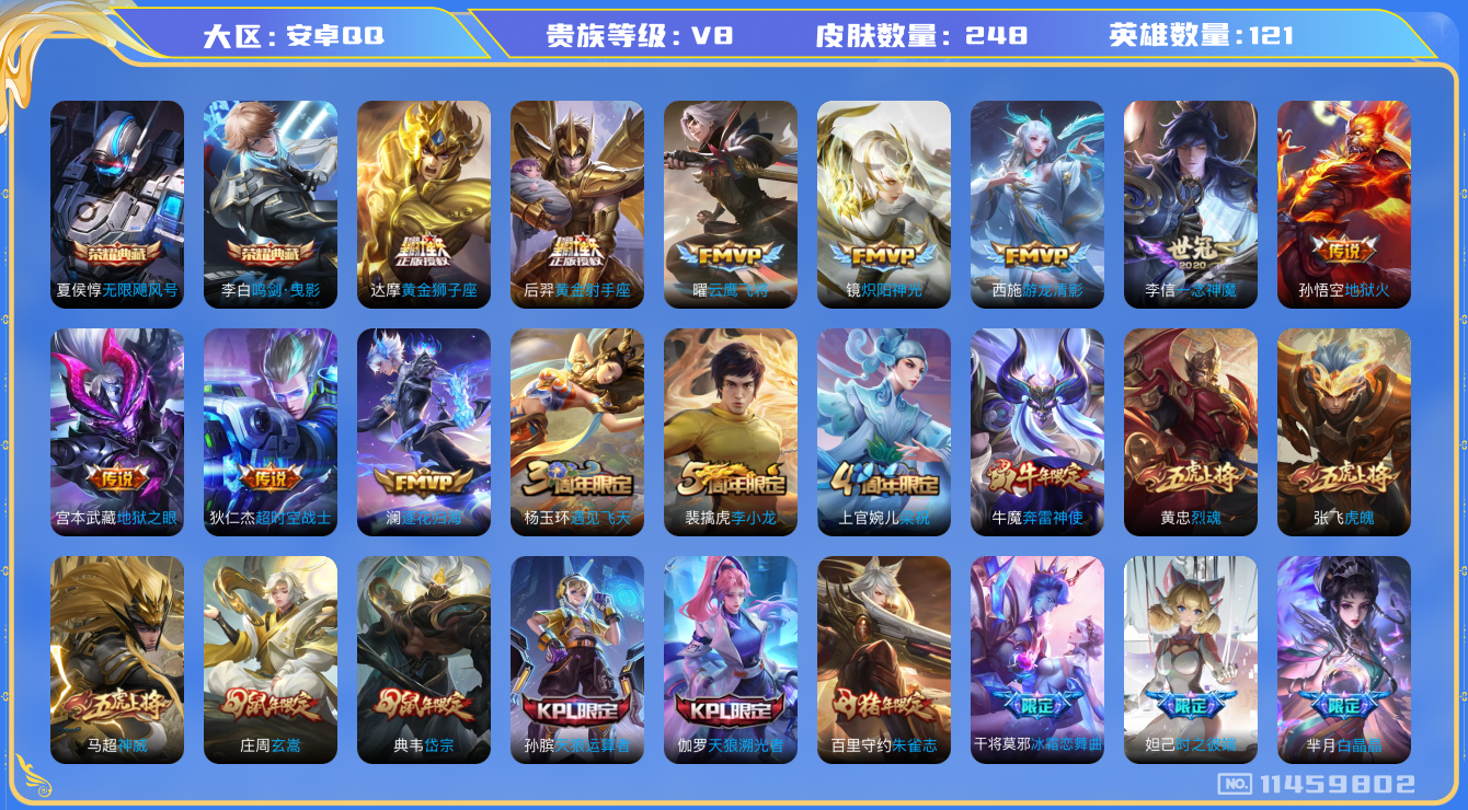 王者荣耀账号安卓QQ[11459802]实名: 可修改 贵族等级: V8 英雄数: 121 皮肤数: 248 荣耀水晶: 无限飓风号,鸣剑·曳影 传说皮: 黄金狮子座,黄金射手座,云鹰飞将,炽阳神光,一念神魔,地狱火,地