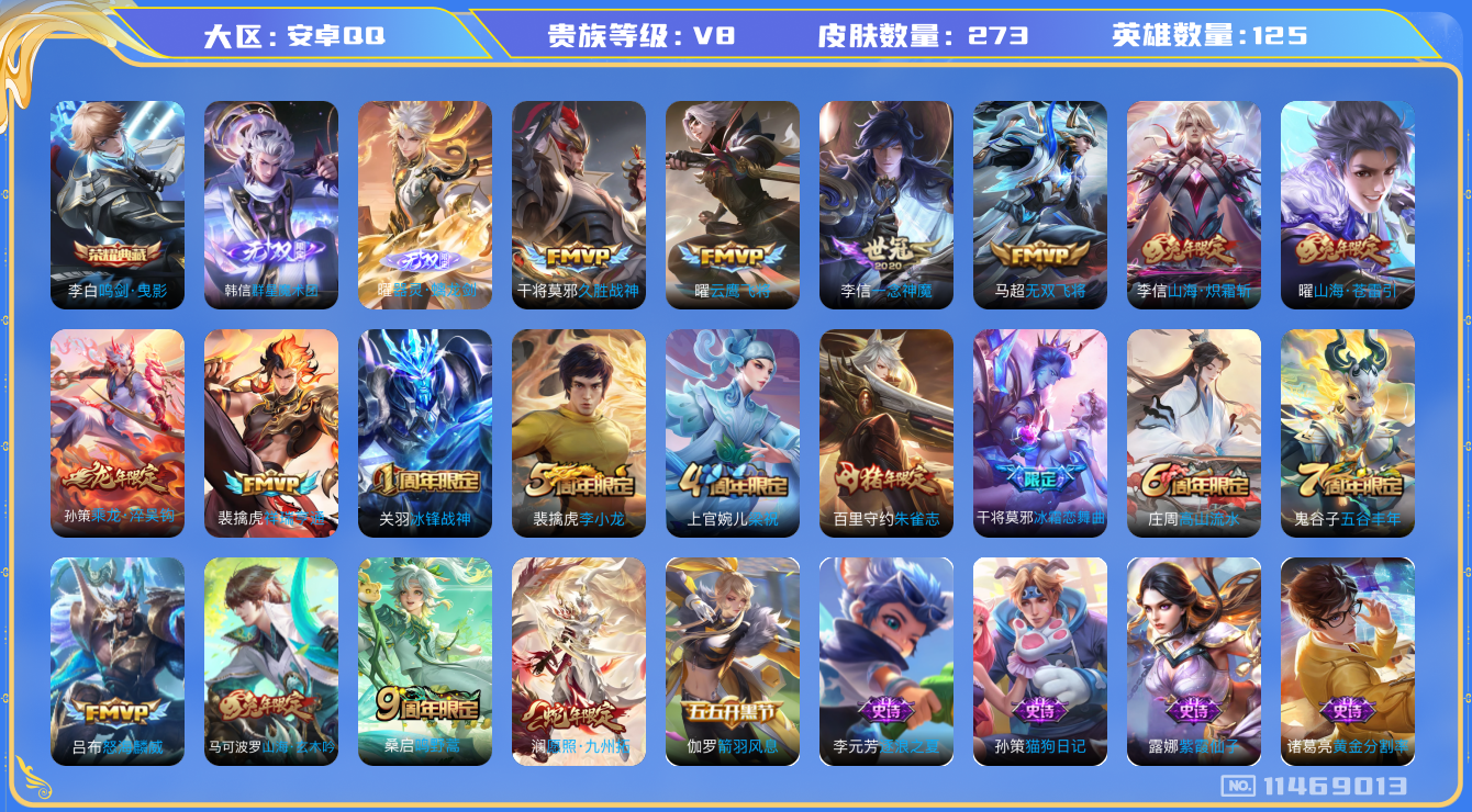 王者荣耀账号安卓QQ[11469013]273皮1典藏2无双12传说 2504星币
李白鸣剑·曳影 曜器灵·螭龙剑 韩信群星魔术团 澜愿照·九州拓 裴擒虎祥瑞亨通 桑启鸣野蒿 孙策乘龙·淬吴钩 曜山海·苍雷引 李信山海