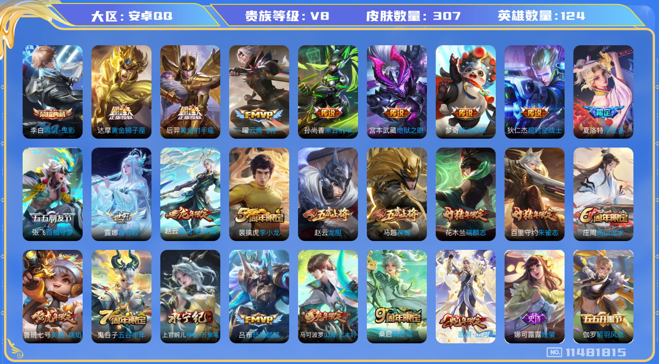 王者荣耀账号安卓QQ[11481815]【v8 124英雄307皮肤】【精品号 李白典藏 各种年限 露娜世冠！！！】【1典藏16传说1星传说】
李白鸣剑·曳影 司空震愿照·山河定 桑启鸣野蒿 赵云乘龙·铭钟鼎 露娜霜月