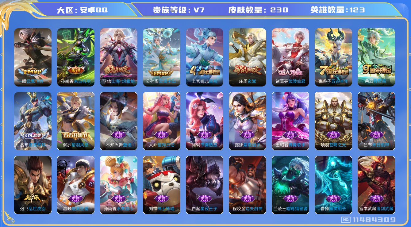 王者荣耀账号安卓QQ[11484309]DAS5269 安卓Q-V7-230皮肤6传说56史诗 -(可二次) 
云诺千山 鸣野蒿 山海炽霜斩 玄嵩 武陵仙君 拒霜思 原初追逐者 黎明之约 梁祝 狂想玩偶喵 苍穹之光 云