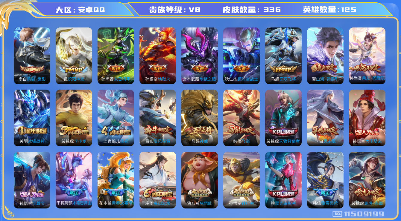 王者荣耀账号安卓QQ[11509199]v8 125英雄 336皮肤 1典藏 13传 336皮 3星传说  1小兵皮 
李白鸣剑·曳影 桑启鸣野蒿 孙尚香乘龙·问璇玑 曜山海·爸雷引 马超无双飞将 露娜启示之音 裴擒虎