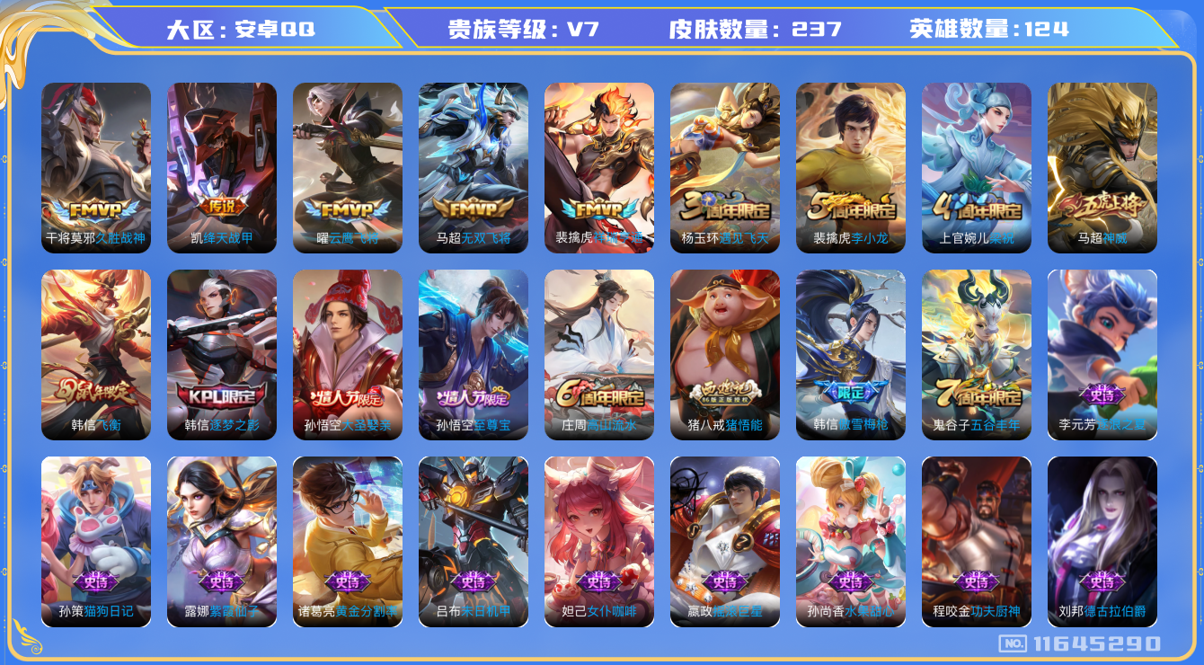 王者荣耀账号安卓QQ[11645290]"DAS5466 安卓Q-V7-237皮肤5传说56史诗 -(可二次) 
神威 祥瑞亨通 至尊宝 飞衡 逐梦之影 大圣娶亲 傲雪梅枪 拒霜思 猪悟能 绛天战甲 无双飞将 原初追逐