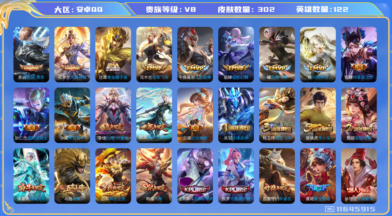 王者荣耀账号安卓QQ[11645915]实名: 可修改 贵族等级: V8 英雄数: 122 皮肤数: 302 荣耀水晶: 鸣剑·曳影,九霄神辉 传说皮: 黄金狮子座,冠军飞将,云鹰飞将,猫影幻舞,久胜战神,炽阳神光,仲夏