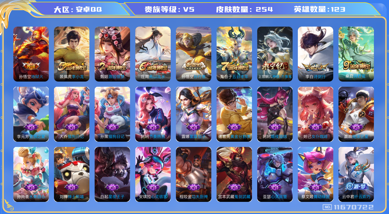 王者荣耀账号安卓QQ[11670722]【商品标题】：安卓Q-V5-最强王者段位-123英雄-254皮肤-0典藏-0珍品无双-0无双-0珍品传说-3传说-56史诗
【传说皮肤】：桑启鸣野蒿，李白诗剑行，孙悟空地狱火
【限