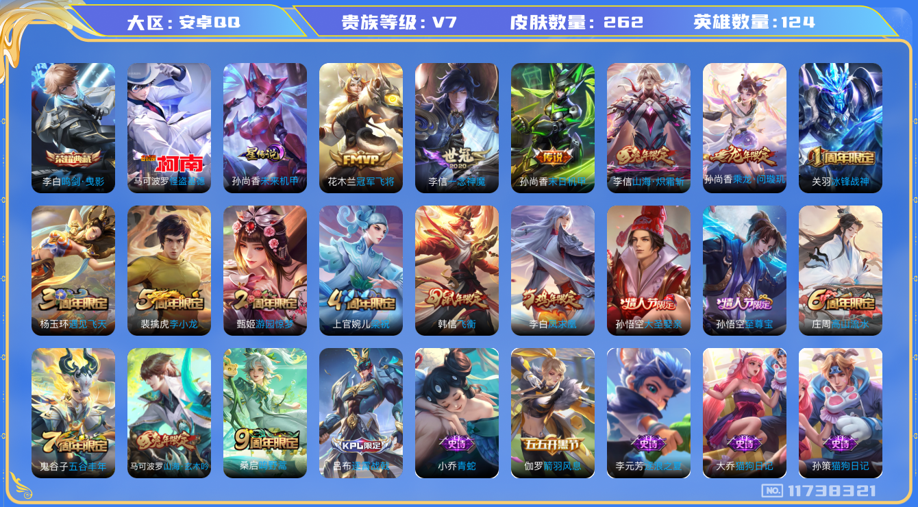 王者荣耀账号安卓QQ[11738321]DAS5491 安卓Q-V7-262皮肤-1典藏 1珍品 1星传说7传说72史诗 -包人脸 怪盗基德  鸣剑曳影 未来机甲
乘龙问璇玑 凤求凰 至尊宝 鸣野蒿 冰封战神 山海玄木