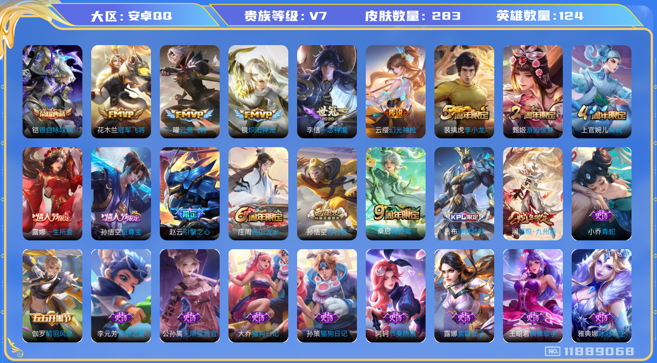 王者荣耀账号安卓QQ[11889068]v7 124英雄 1典藏 7传 283皮 
铠银白咏叹调 澜愿照·九州拓 云缨幻光神枪 桑启鸣野蒿 镜炽阳神光 曜云鹰飞将 李信一念神魔 花木兰冠军飞将 黄忠百相守梦 百里守约雪