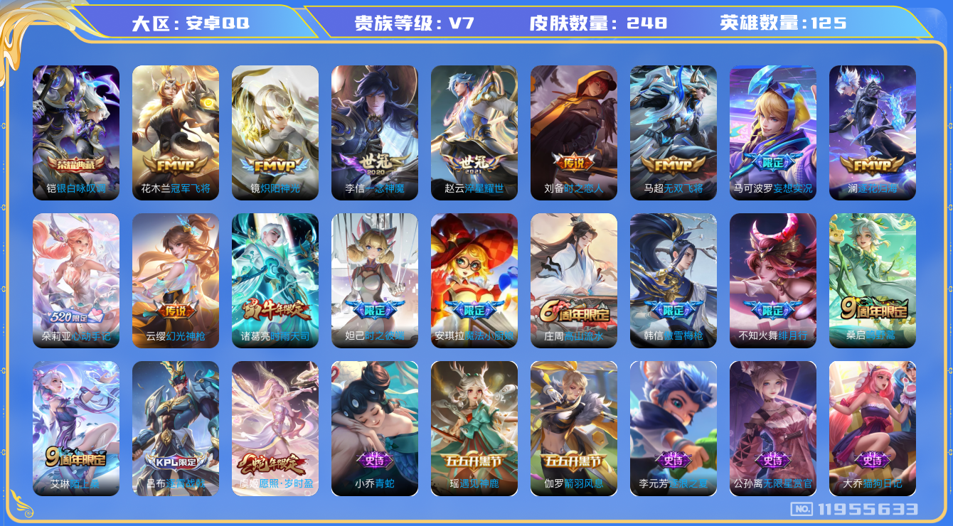 王者荣耀账号安卓QQ[11955633]v7 125英雄 1典藏 14传 248皮 
铠银白咏叹调 虞姬愿照·岁时盈 云缨幻光神枪 桑启鸣野蒿 朵莉亚心动手记 澜逐花归海 马可波罗妄想实况 不知火舞绯月行 马超无双飞将
