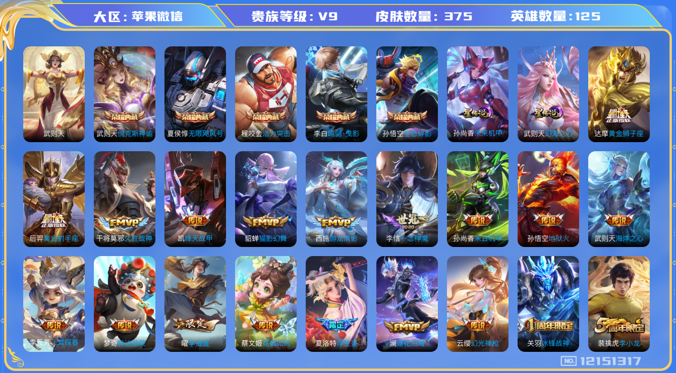 王者荣耀账号苹果VX[12151317]AK787-V9-375皮肤-5典藏-26传说-103史诗
【荣耀典藏】：武则天英雄，孙悟空全息碎影，武则天倪克斯神谕，夏侯惇无限飓风号，程咬金活力突击，李白鸣剑曳影
【传说皮肤】
