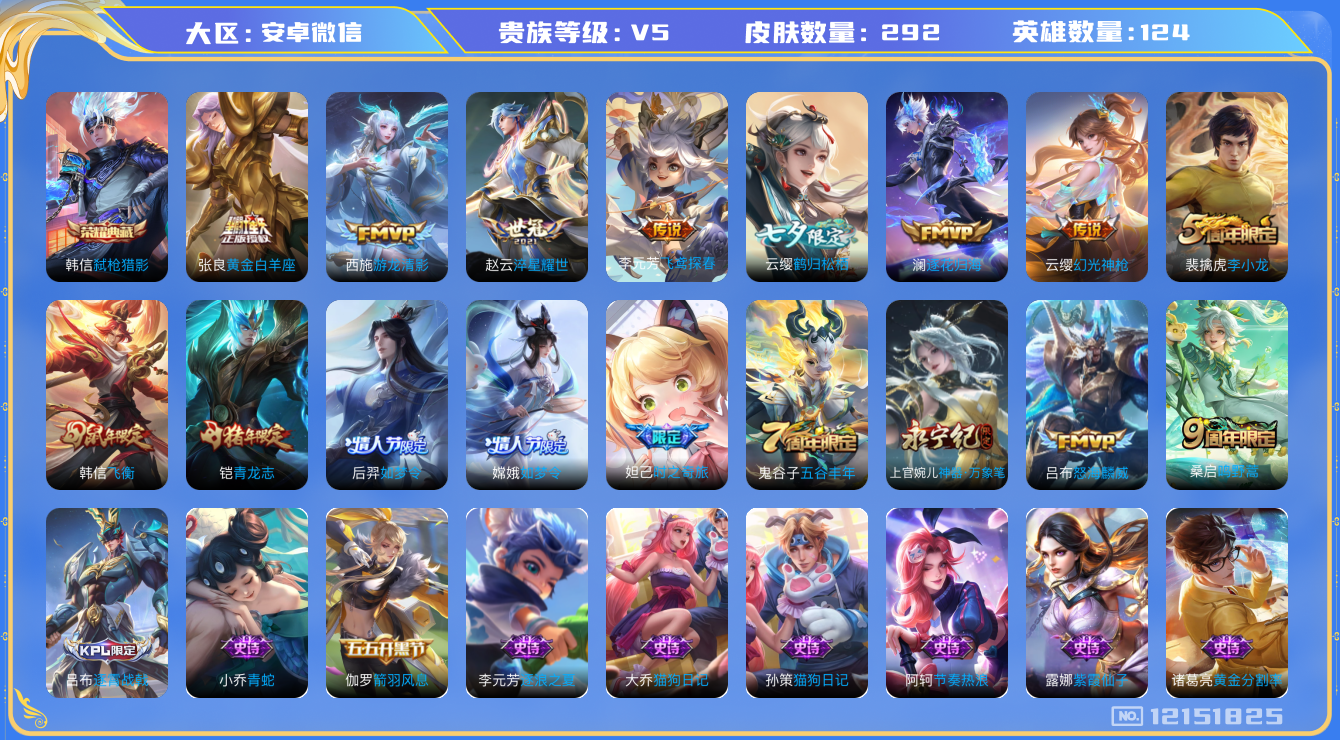 王者荣耀账号安卓VX[12151825]【商品标题】：安卓WX-V5-尊贵铂金I段位-125英雄-292皮肤-1典藏-0珍品无双-0无双-0珍品传说-9传说-77史诗
【荣耀典藏】：韩信弑枪猎影
【传说皮肤】：云缨幻光神